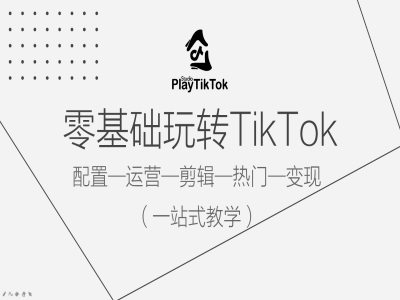 零基础玩转TikTok，配置一运营一剪辑一热门一变现，一站式教学-简创项目网