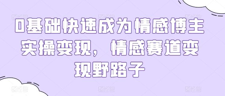 0基础快速成为情感博主实操变现，情感赛道变现野路子-简创项目网