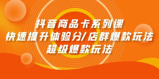 (9988期)抖音商品卡系列课：快速提升体验分/店群爆款玩法/超级爆款玩法-简创项目网
