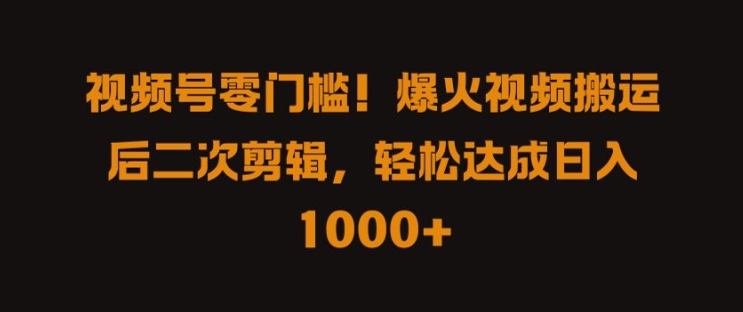 视频号零门槛，爆火视频搬运后二次剪辑，轻松达成日入 1k+【揭秘】-简创项目网