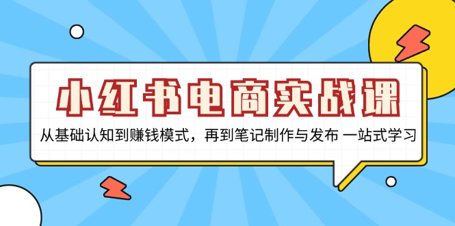 小红书电商实战课，从基础认知到赚钱模式，再到笔记制作与发布 一站式学习-简创项目网