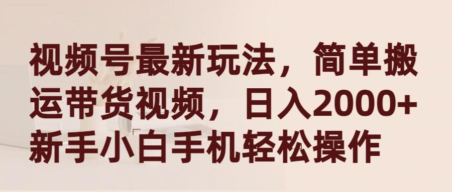 (9486期)视频号最新玩法，简单搬运带货视频，日入2000+，新手小白手机轻松操作-简创项目网