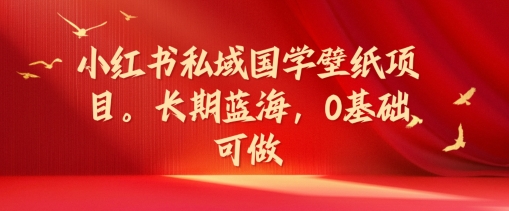 小红书私域国学壁纸项目，长期蓝海，0基础可做【揭秘】-简创项目网