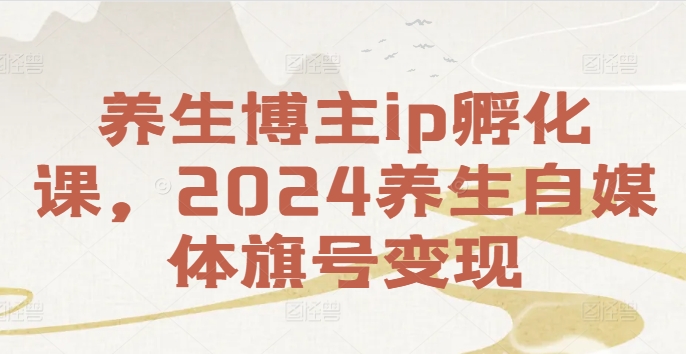 养生博主ip孵化课，2024养生自媒体旗号变现-简创项目网