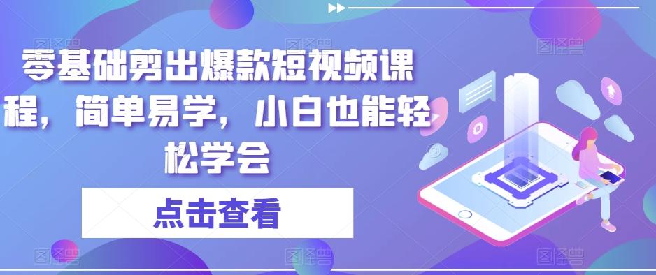 零基础剪出爆款短视频课程，简单易学，小白也能轻松学会-简创项目网