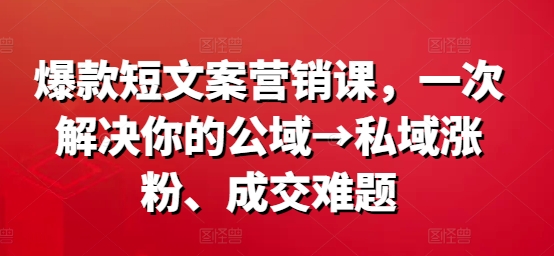 爆款短文案营销课，一次解决你的公域→私域涨粉、成交难题-简创项目网