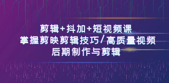 剪辑+抖加+短视频课： 掌握剪映剪辑技巧/高质量视频/后期制作与剪辑(50节)-简创项目网