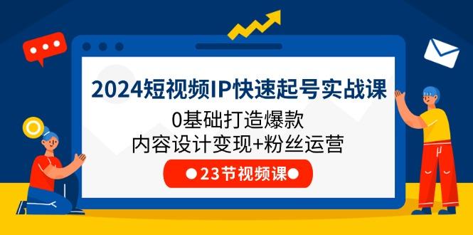 2024短视频IP快速起号实战课，0基础打造爆款内容设计变现+粉丝运营(23节-简创项目网