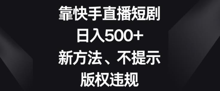 靠快手直播短剧，日入500+，新方法、不提示版权违规-简创项目网