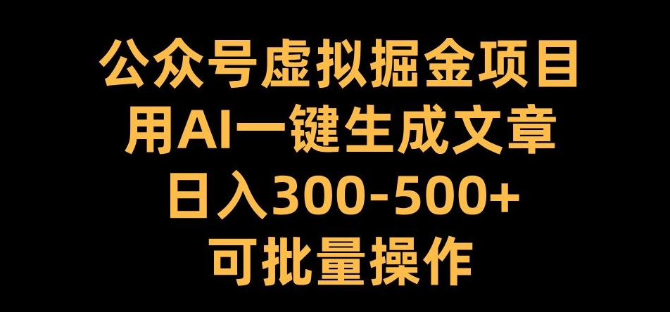 公众号虚拟掘金项目，用AI一键生成文章，日入300+可批量操作【揭秘】-简创项目网