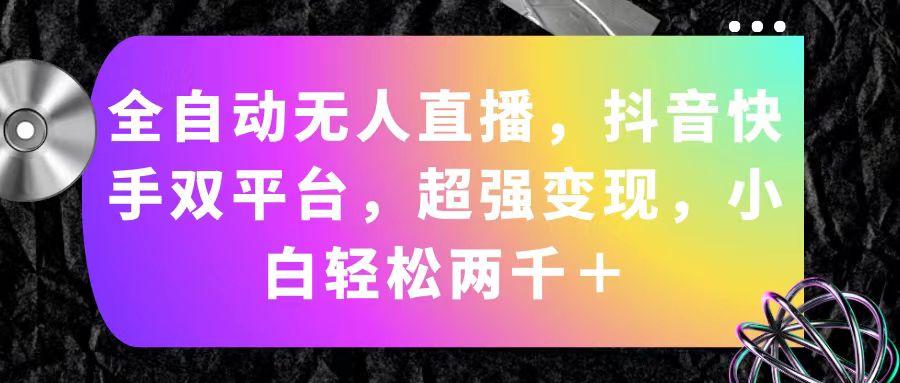 全自动无人直播，抖音快手双平台，超强变现，小白轻松两千＋-简创项目网