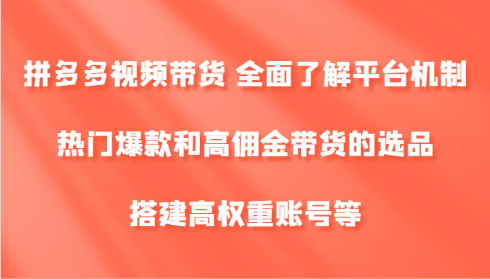 拼多多视频带货 全面了解平台机制、热门爆款和高佣金带货的选品，搭建高权重账号等-简创项目网