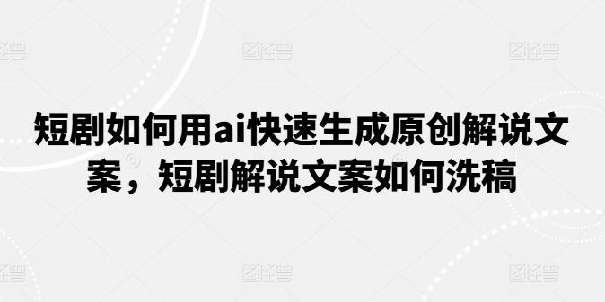短剧如何用ai快速生成原创解说文案，短剧解说文案如何洗稿-简创项目网