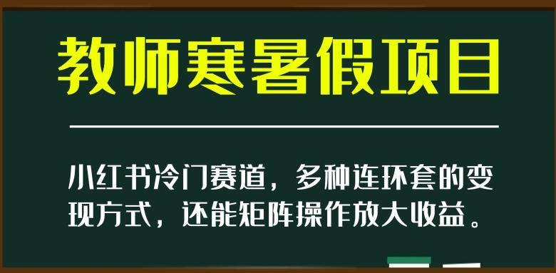 小红书冷门赛道，教师寒暑假项目，多种连环套的变现方式，还能矩阵操作放大收益【揭秘】-简创项目网