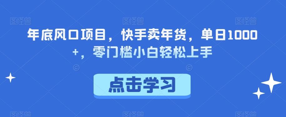 年底风口项目，快手卖年货，单日1000+，零门槛小白轻松上手-简创项目网