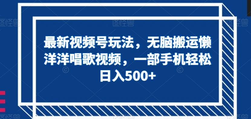 最新视频号玩法，无脑搬运懒洋洋唱歌视频，一部手机轻松日入500+【揭秘】-简创项目网