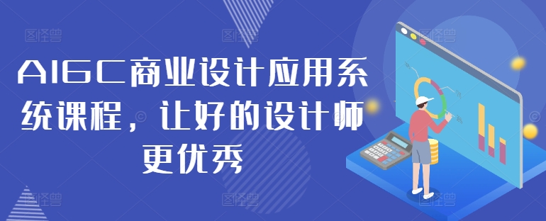 AIGC商业设计应用系统课程，让好的设计师更优秀-简创项目网