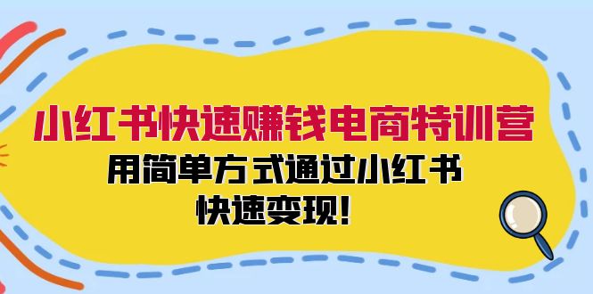 小红书快速赚钱电商特训营：用简单方式通过小红书快速变现！-简创项目网