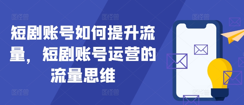 短剧账号如何提升流量，短剧账号运营的流量思维-简创项目网