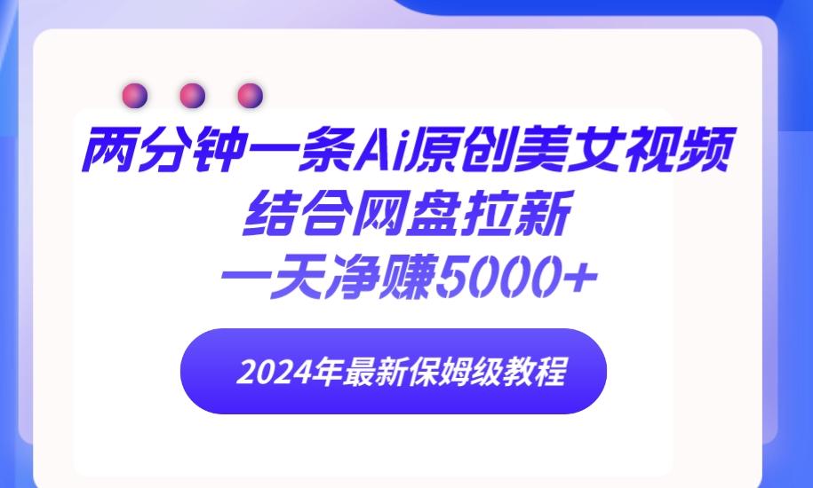 (9484期)两分钟一条Ai原创美女视频结合网盘拉新，一天净赚5000+ 24年最新保姆级教程-简创项目网