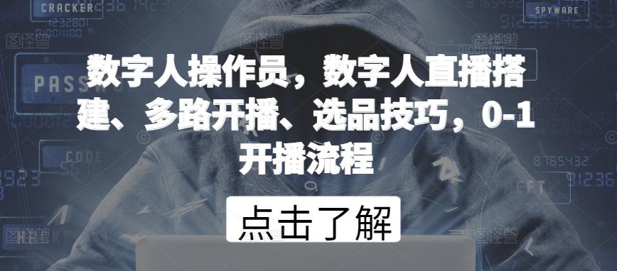 数字人操作员，数字人直播搭建、多路开播、选品技巧，0-1开播流程-简创项目网