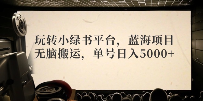 玩转小绿书平台，蓝海项目，无脑搬运，单号日入5000+-简创项目网