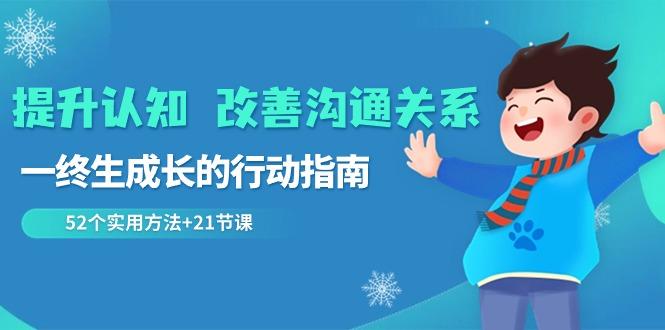 提升认知改善沟通关系，一终生成长的行动指南 52个实用方法+21节课-简创项目网