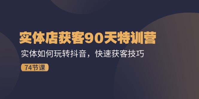 实体店获客90天特训营：实体如何玩转抖音，快速获客技巧(74节-简创项目网