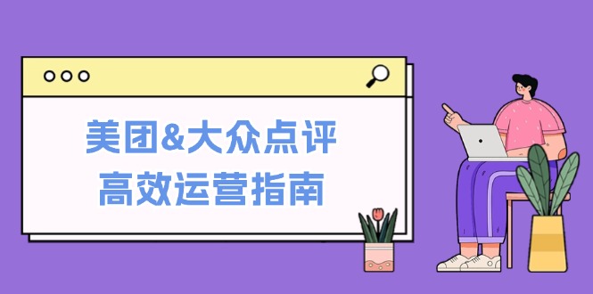 美团&大众点评高效运营指南：从平台基础认知到提升销量的实用操作技巧-简创项目网