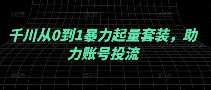 千川从0到1暴力起量套装，助力账号投流-简创项目网