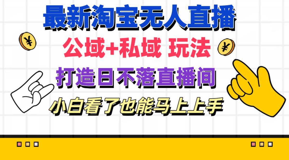 最新淘宝无人直播 公域+私域玩法打造真正的日不落直播间 小白看了也能…-简创项目网