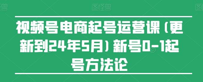 视频号电商起号运营课(更新24年7月)新号0-1起号方法论-简创项目网