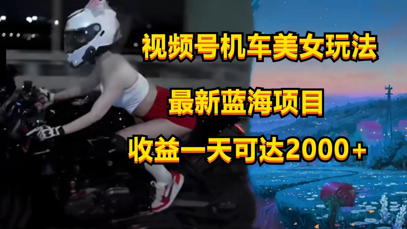 视频号机车美女短视频，视频创作掘金，一天可收入2000+-简创项目网