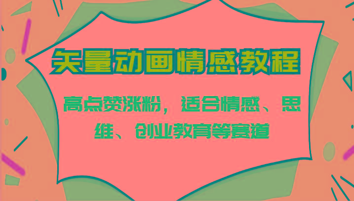 矢量动画情感教程-高点赞涨粉，适合情感、思维、创业教育等赛道-简创项目网