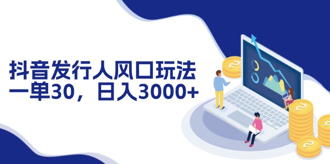 抖音发行人风口玩法，一单30，日入3000+-简创项目网