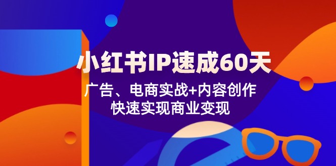小红书 IP速成60天：广告、电商实战+内容创作，快速实现商业变现-简创项目网