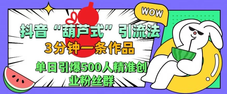 抖音葫芦式引流法，三分钟一条作品，单日引爆抖音500人精准创业粉丝群【揭秘】-简创项目网