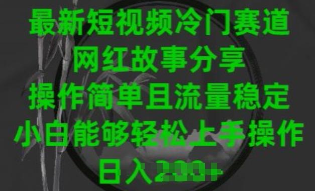 最新短视频冷门赛道，网红故事分享，操作简单且流量稳定，小白能够轻松上手操作【揭秘】-简创项目网