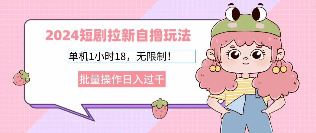 2024短剧拉新自撸玩法。单机1小时18，无限制，批量操作日入过千-简创项目网