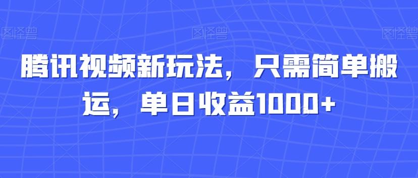 腾讯视频新玩法，只需简单搬运，单日收益1000+-简创项目网