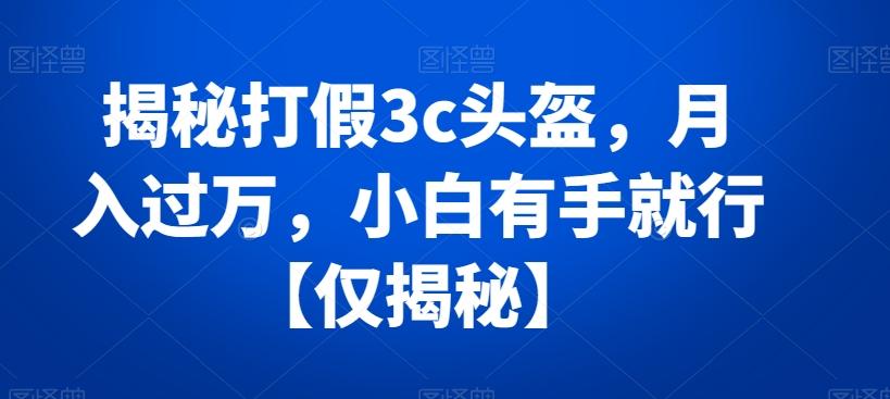 揭秘打假3c头盔，月入过万，小白有手就行【仅揭秘】-简创项目网