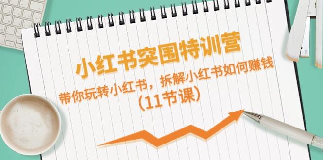 小红书突围特训营，拆解小红书如何赚钱，带你玩转小红书(11节课)-简创项目网