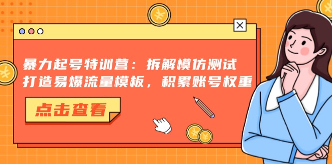 暴力起号特训营：拆解模仿测试，打造易爆流量模板，积累账号权重-简创项目网