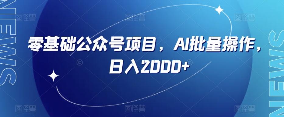 零基础公众号项目，AI批量操作，日入2000+【揭秘】-简创项目网