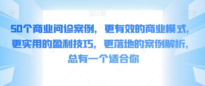 50个商业问诊案例，更有效的商业模式，更实用的盈利技巧，更落地的案例解析，总有一个适合你-简创项目网