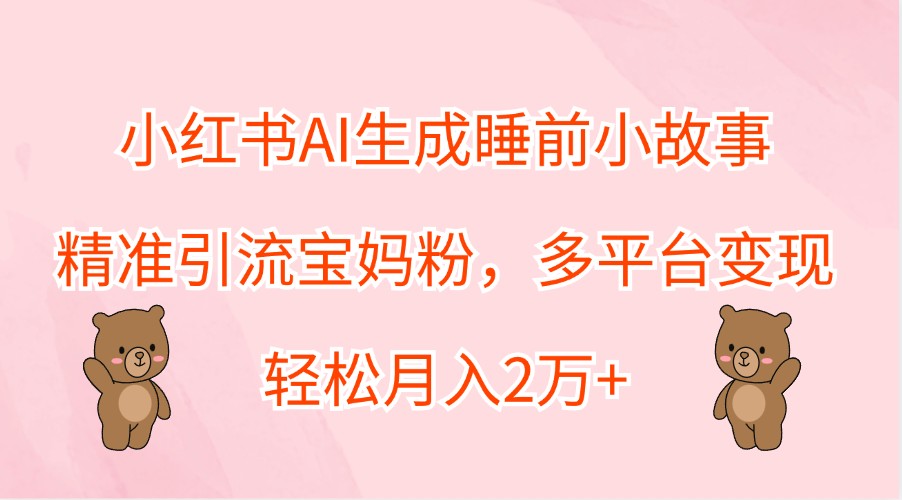 小红书AI生成睡前小故事，精准引流宝妈粉，多平台变现，轻松月入2万+-简创项目网