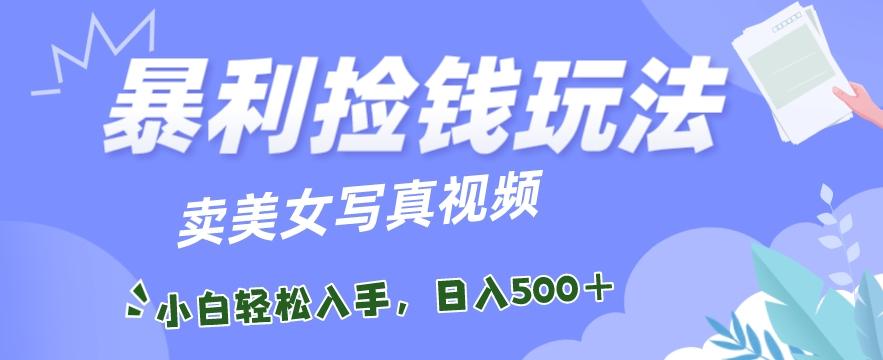 暴利捡钱玩法，卖美女写真视频，100%原创视频，小白轻松上手，单日收益500+-简创项目网