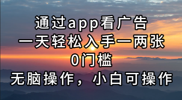 通过app看广告，一天轻松入手一两张0门槛，无脑操作，小白可操作-简创项目网