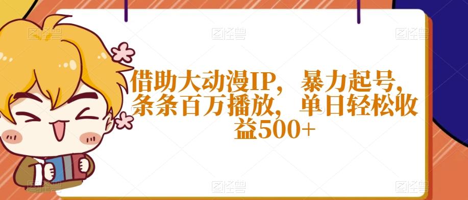借助大动漫IP，暴力起号，条条百万播放，单日轻松收益500+【揭秘】-简创项目网