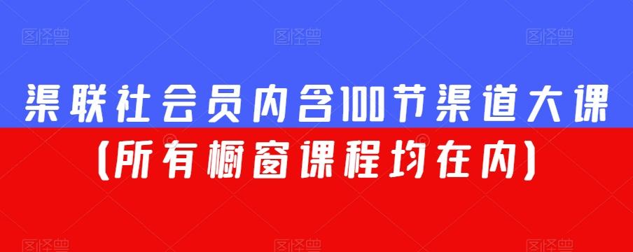 渠联社会员内含100节渠道大课（所有橱窗课程均在内）-简创项目网